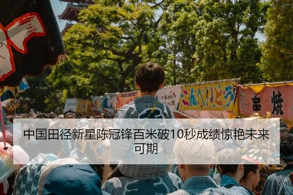 中国田径新星陈冠锋百米破10秒成绩惊艳未来可期